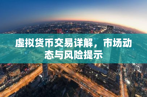 虚拟货币交易详解，市场动态与风险提示
