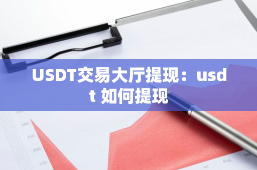 USDT交易大厅提现：usdt 如何提现