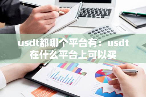 usdt都哪个平台有：usdt在什么平台上可以买