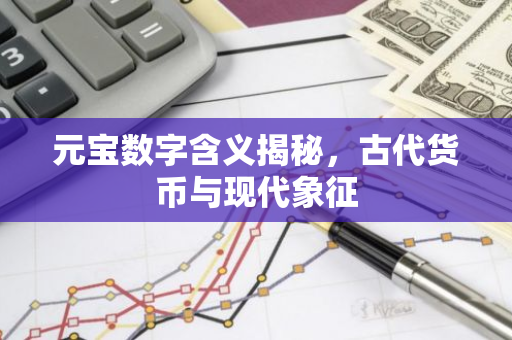 元宝数字含义揭秘，古代货币与现代象征-第1张图片-智财锋资讯网