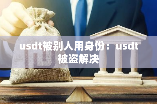 usdt被别人用身份:usdt被盗解决-第1张图片-智财锋资讯网 usdt被别人用身份:usdt被盗解决-第1张图片-智财锋资讯网