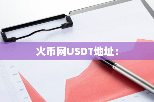 火币网USDT地址:-第1张图片-智财锋资讯网 火币网USDT地址:-第1张图片-智财锋资讯网