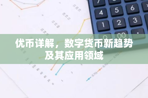 优币详解，数字货币新趋势及其应用领域-第1张图片-智财锋资讯网
