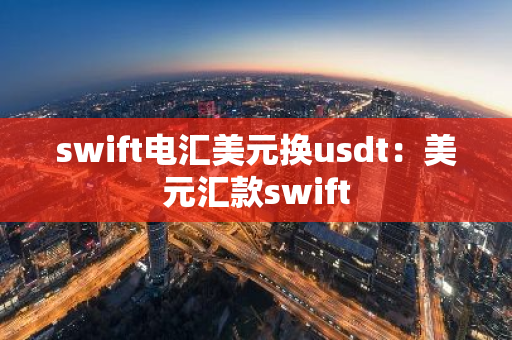 swift电汇美元换usdt：美元汇款swift-第1张图片-智财锋资讯网