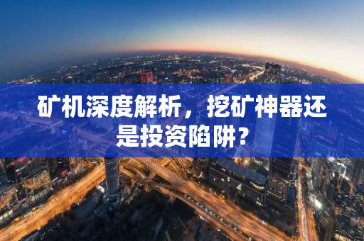 矿机深度解析，挖矿神器还是投资陷阱？-第1张图片-智财锋资讯网
