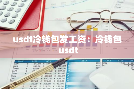 usdt冷钱包发工资：冷钱包 usdt-第1张图片-智财锋资讯网