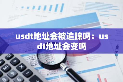 usdt地址会被追踪吗：usdt地址会变吗