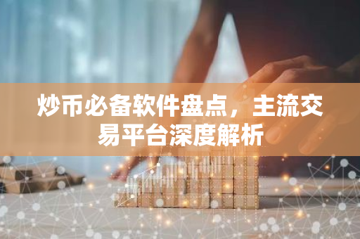 炒币必备软件盘点，主流交易平台深度解析
