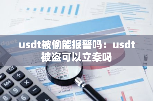 usdt被偷能报警吗：usdt被盗可以立案吗-第1张图片-智财锋资讯网