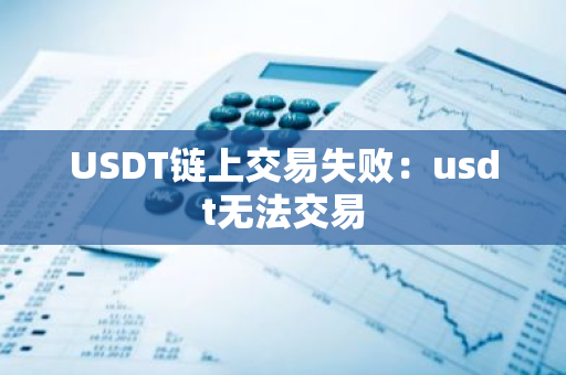 USDT链上交易失败：usdt无法交易-第1张图片-智财锋资讯网