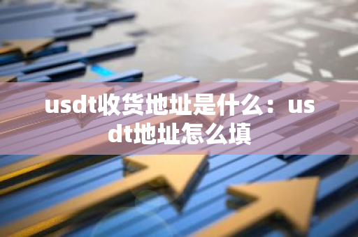 usdt收货地址是什么：usdt地址怎么填-第1张图片-智财锋资讯网