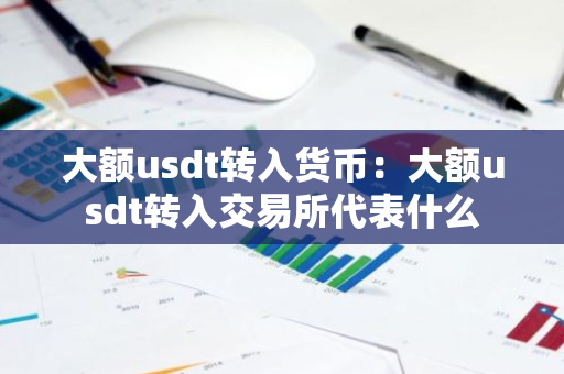 大额usdt转入货币：大额usdt转入交易所代表什么-第1张图片-智财锋资讯网