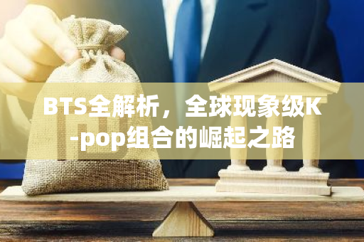 BTS全解析,全球现象级K-pop组合的崛起之路-第1张图片-智财锋资讯网 BTS全解析,全球现象级K-pop组合的崛起之路-第1张图片-智财锋资讯网
