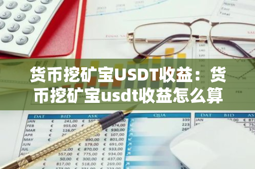 货币挖矿宝USDT收益：货币挖矿宝usdt收益怎么算-第1张图片-智财锋资讯网