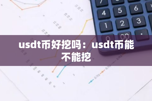 usdt币好挖吗：usdt币能不能挖