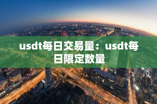 usdt每日交易量：usdt每日限定数量