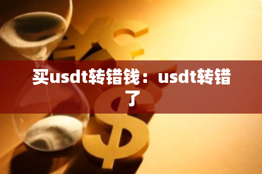 买usdt转错钱：usdt转错了