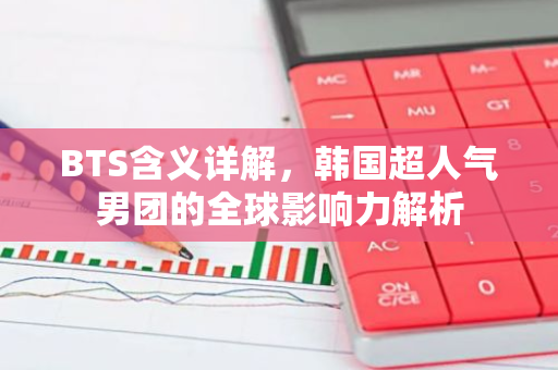 BTS含义详解，韩国超人气男团的全球影响力解析