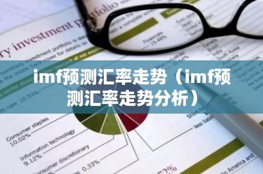 imf预测汇率走势(imf预测汇率走势分析)-第1张图片-智财锋资讯网 imf预测汇率走势(imf预测汇率走势分析)-第1张图片-智财锋资讯网