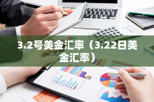 3.2号美金汇率（3.22日美金汇率）-第1张图片-智财锋资讯网