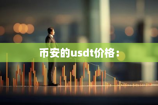 币安的usdt价格：-第1张图片-智财锋资讯网