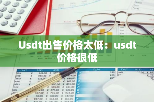 Usdt出售价格太低：usdt价格很低-第1张图片-智财锋资讯网