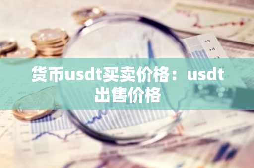 货币usdt买卖价格：usdt出售价格-第1张图片-智财锋资讯网