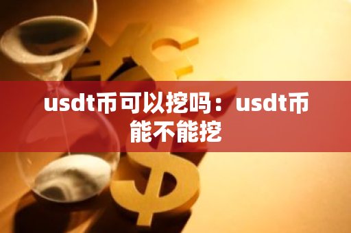 usdt币可以挖吗：usdt币能不能挖-第1张图片-智财锋资讯网