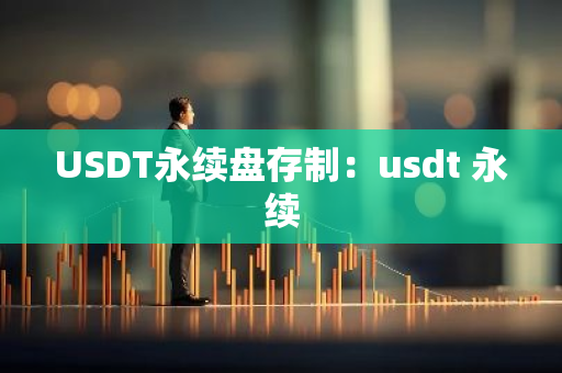 USDT永续盘存制:usdt 永续-第1张图片-智财锋资讯网 USDT永续盘存制:usdt 永续-第1张图片-智财锋资讯网