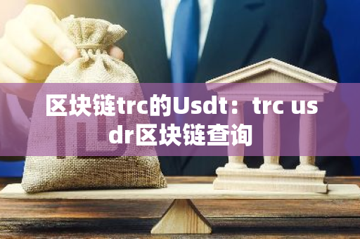 区块链trc的Usdt：trc usdr区块链查询-第1张图片-智财锋资讯网