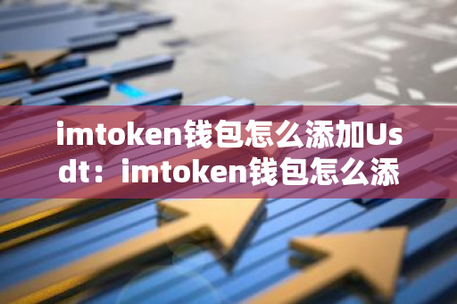 imtoken钱包怎么添加Usdt:imtoken钱包怎么添加币种-第1张图片-智财锋资讯网 imtoken钱包怎么添加Usdt:imtoken钱包怎么添加币种-第1张图片-智财锋资讯网