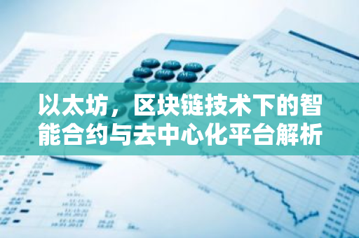 以太坊，区块链技术下的智能合约与去中心化平台解析