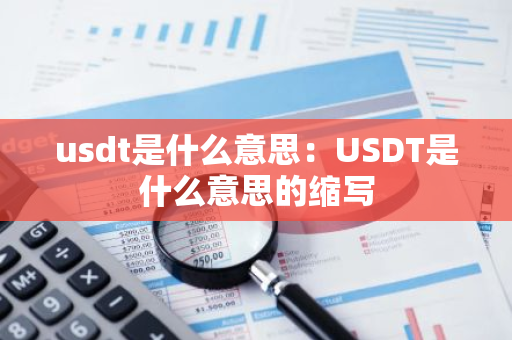 usdt是什么意思：USDT是什么意思的缩写