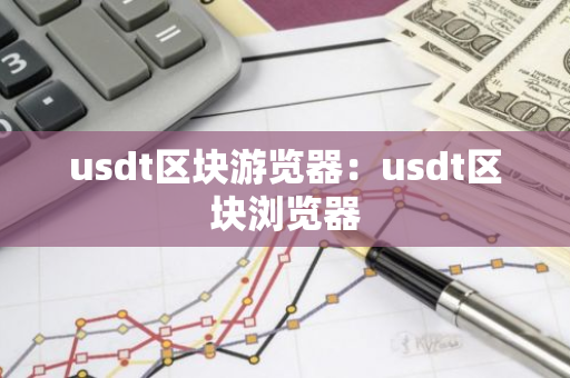 usdt区块游览器：usdt区块浏览器-第1张图片-智财锋资讯网