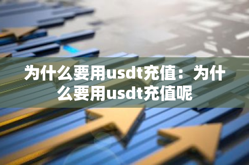 为什么要用usdt充值：为什么要用usdt充值呢