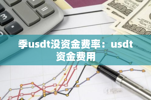 季usdt没资金费率：usdt资金费用-第1张图片-智财锋资讯网