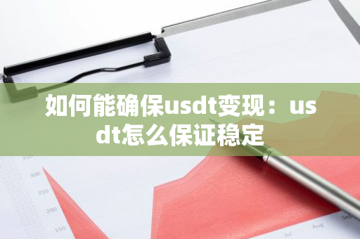 如何能确保usdt变现：usdt怎么保证稳定-第1张图片-智财锋资讯网
