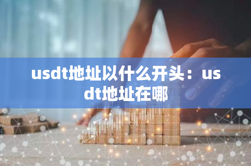 usdt地址以什么开头：usdt地址在哪-第1张图片-智财锋资讯网