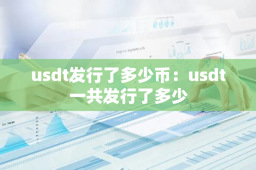 usdt发行了多少币：usdt一共发行了多少-第1张图片-智财锋资讯网