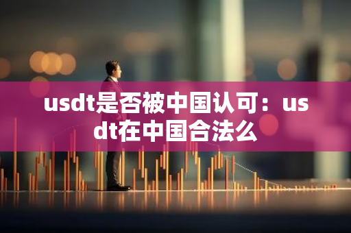 usdt是否被中国认可：usdt在中国合法么