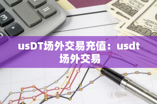 usDT场外交易充值：usdt 场外交易-第1张图片-智财锋资讯网