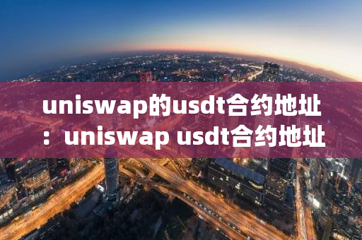 uniswap的usdt合约地址：uniswap usdt合约地址-第1张图片-智财锋资讯网