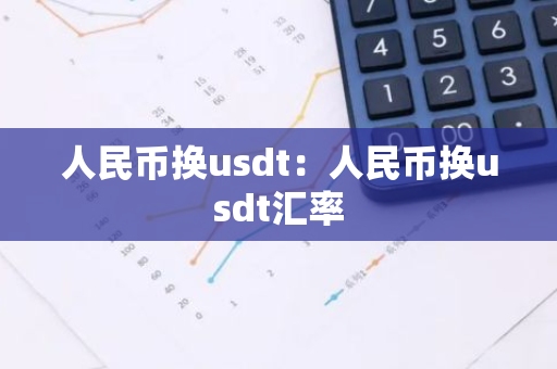 人民币换usdt：人民币换usdt汇率-第1张图片-智财锋资讯网