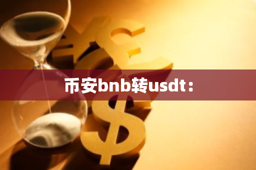 币安bnb转usdt:-第1张图片-智财锋资讯网 币安bnb转usdt:-第1张图片-智财锋资讯网