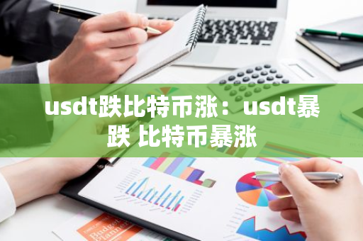 usdt跌比特币涨：usdt暴跌 比特币暴涨