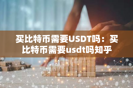 买比特币需要USDT吗：买比特币需要usdt吗知乎-第1张图片-智财锋资讯网