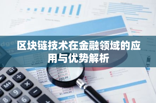 区块链技术在金融领域的应用与优势解析-第1张图片-智财锋资讯网 区块链技术在金融领域的应用与优势解析-第1张图片-智财锋资讯网