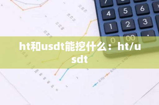 ht和usdt能挖什么:ht/usdt-第1张图片-智财锋资讯网 ht和usdt能挖什么:ht/usdt-第1张图片-智财锋资讯网