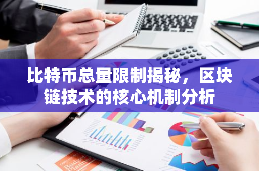 比特币总量限制揭秘，区块链技术的核心机制分析