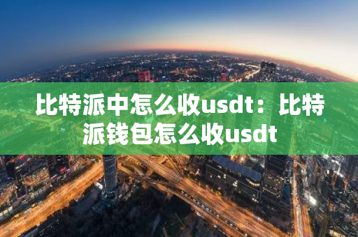 比特派中怎么收usdt：比特派钱包怎么收usdt